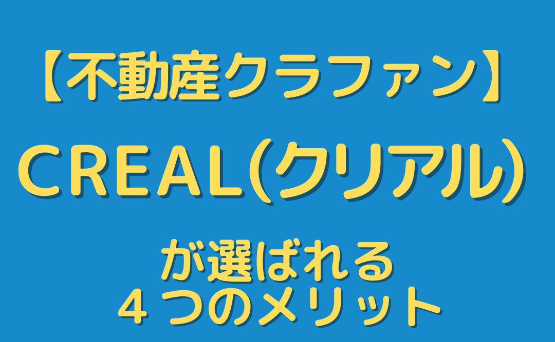 【不動産クラファン】CREAL(クリアル)は怪しい？決め手となる４つのメリットを解説。